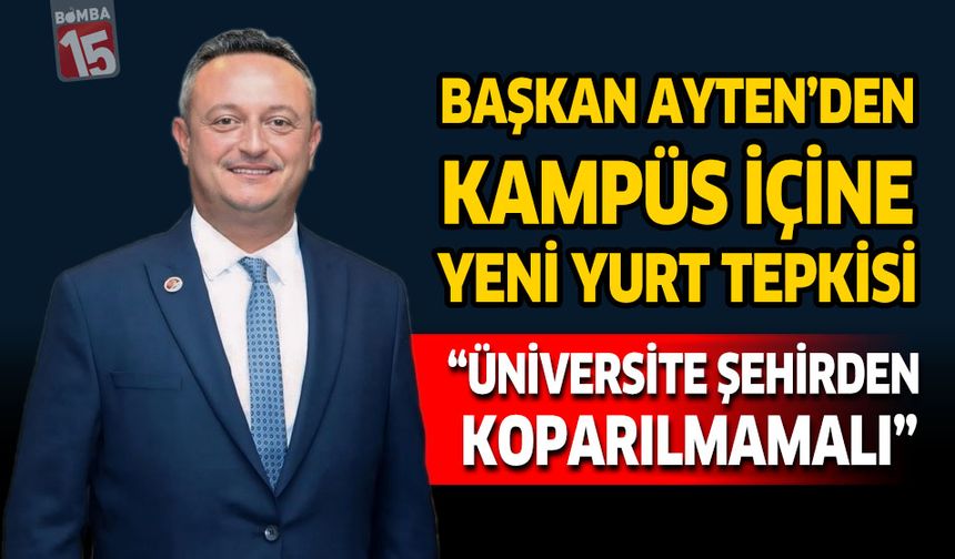 Başkan Ayten’den Kampüs İçine Yeni Yurt Tepkisi “Üniversite Şehirden Koparılmamalı”