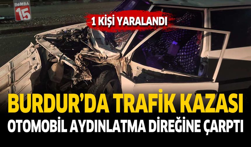Burdur’da Otomobil Aydınlatma Direğine Çarptı: 1 Yaralı