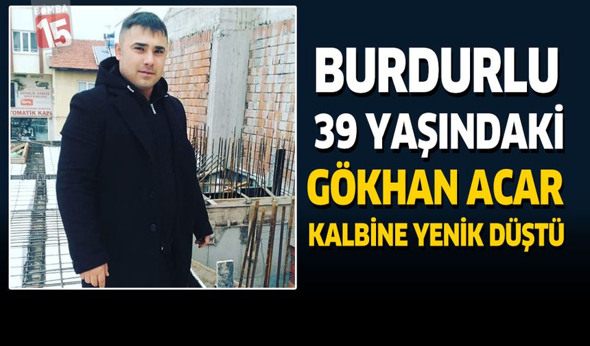 Burdurlu 39 Yaşındaki Gökhan Acar Kalbine Yenik Düştü