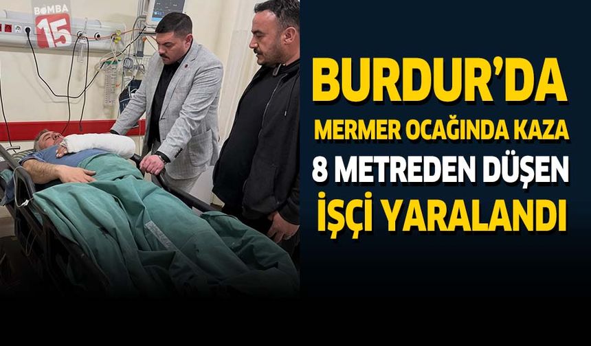 Burdur'da Mermer Ocağında İş Kazası: 8 Metreden Düşen İşçi Yaralandı
