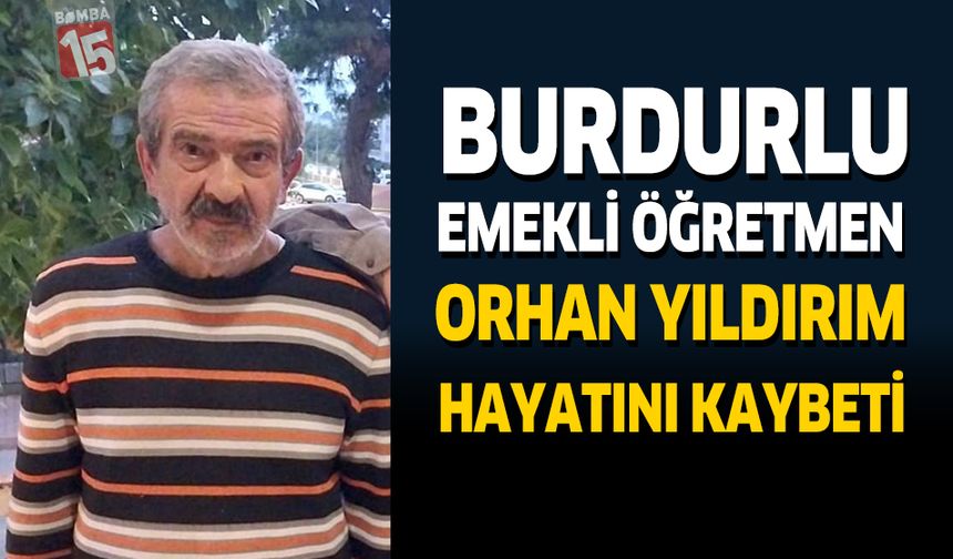 Burdurlu Emekli Öğretmen Orhan Yıldırım Hayatını Kaybetti