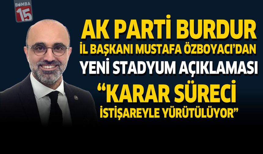 AK Parti Burdur İl Başkanı Mustafa Özboyacı’dan Yeni Stadyum Açıklaması: “Karar Süreci İstişareyle Yürütülüyor”