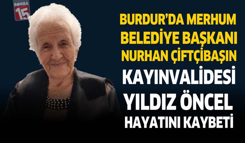 Burdur'da Merhum Belediye Başkanı Nurhan Çiftçibaşı’nın Kayınvalidesi Yıldız Öncel Hayatını Kaybetti
