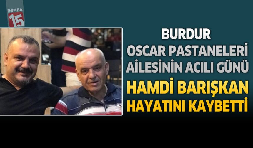 Burdur OSKAR Pastaneleri Ailesinin Acılı Günü Hamdi Barışkan Hayatını Kaybetti