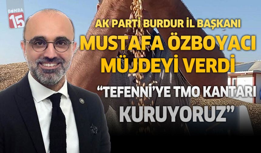 AK Parti Burdur İl Başkanı Mustafa Özboyacı Müjdeyi Verdi "Teffeni'ye TMO Kantarı Kuruyoruz"