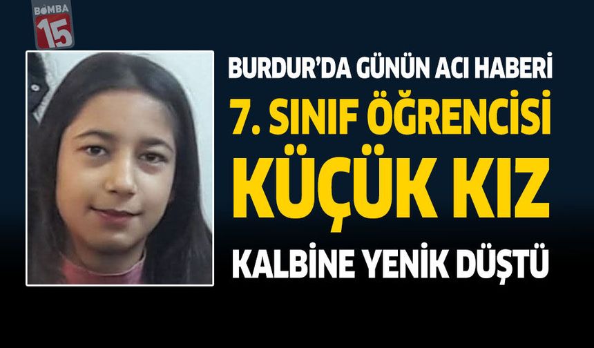 Burdur'da Günün Acı Haberi 7. Sınıf Öğrencisi Küçük Kız Kalbine Yenik düştü