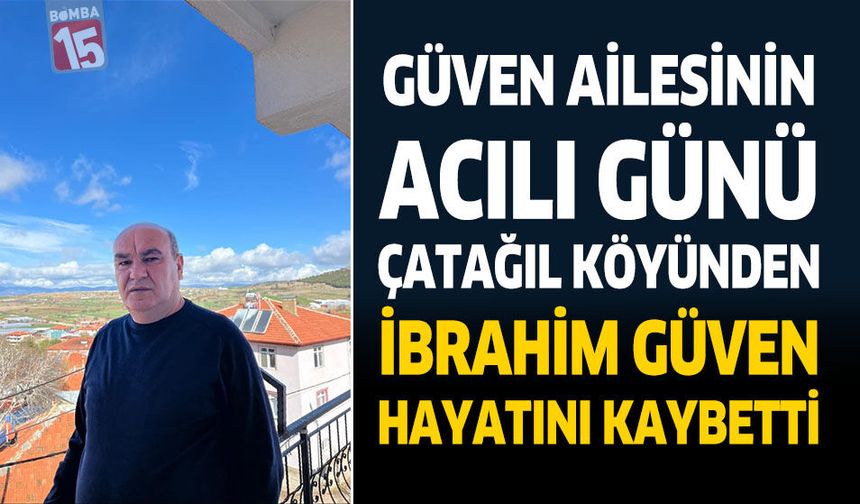 Güven Ailesinin Acılı Günü Çatağıl Köyünden İbrahim Güven Hayatını Kaybetti