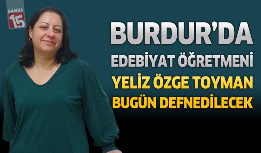 Burdur’da Edebiyatı Öğretmeni Yeliz Özge Toyman Bugün Defnedilecek