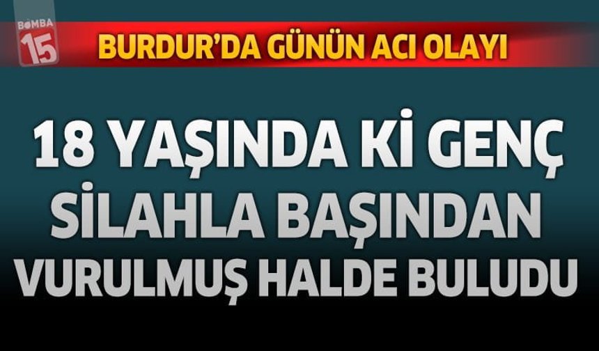 Burdur'da genç adam silahla başından vurulmuş halde bulundu