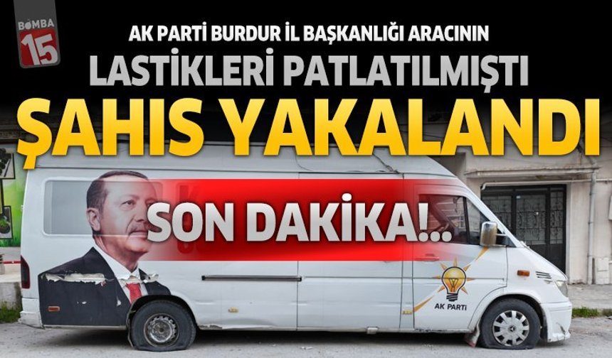 Ak parti Burdur İl Başkanlığı Aracının Lastiklerini Patlatan Şahıs Yakalandı