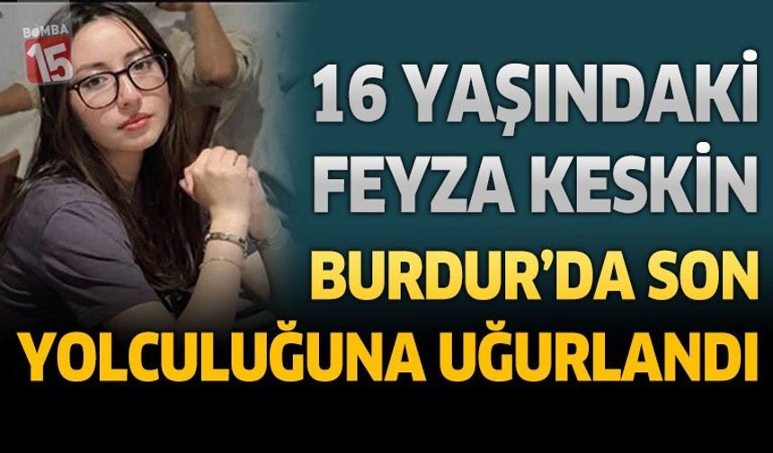 16 Yaşındaki Feyza Keskin Burdur'da Son Yolculuğuna Uğurlandı
