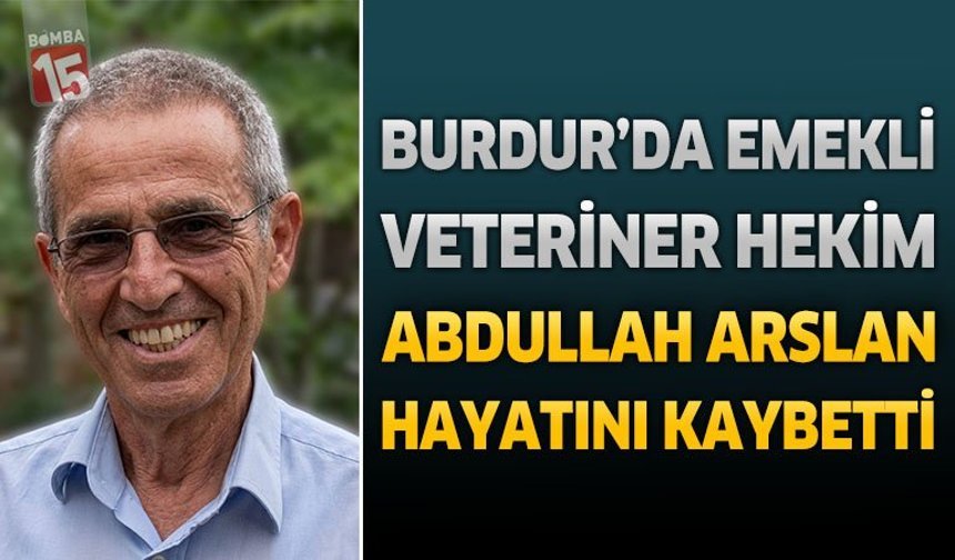 Burdur’da Emekli Veteriner Hekim Abdullah Arslan Hayatını Kaybetti