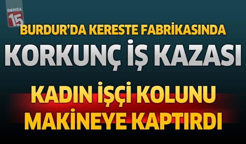 Burdur’da Kereste Fabrikasında Korkunç İş Kazası: Kadın İşçi Kolunu Makineye Kaptırdı