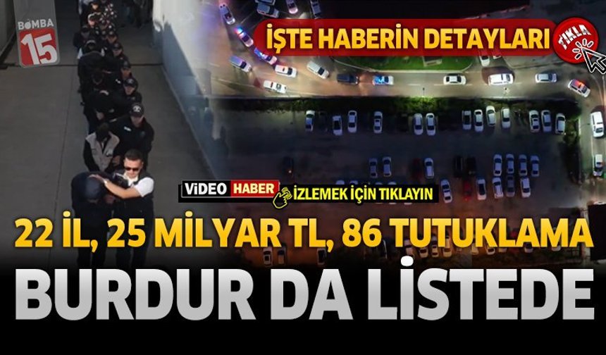 22 İl, 25 Milyar TL, 86 Tutuklama: Burdur'da Listede