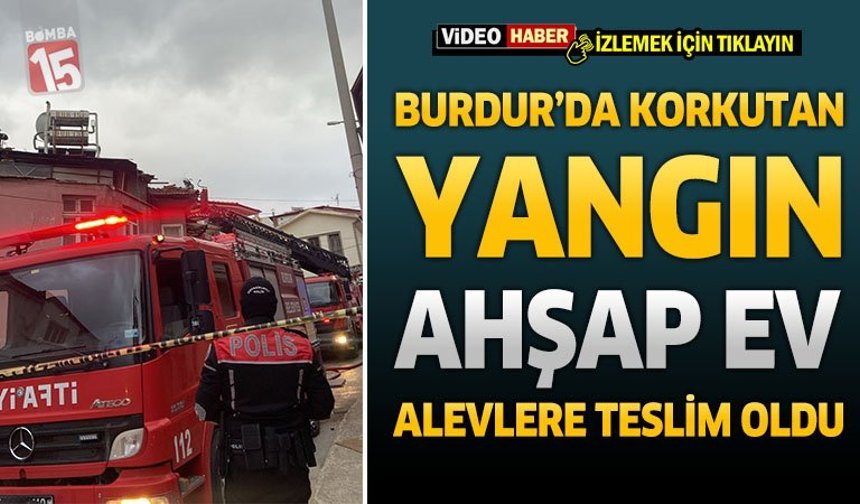 Burdur’da Korkutan Yangın: Ahşap Ev Alevlere Teslim Oldu