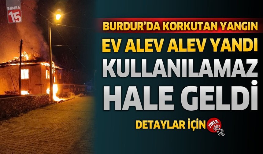 Burdur'da Korkutan Yangın: Ev Alev Alev Yandı Kullanılamaz Hale Geldi