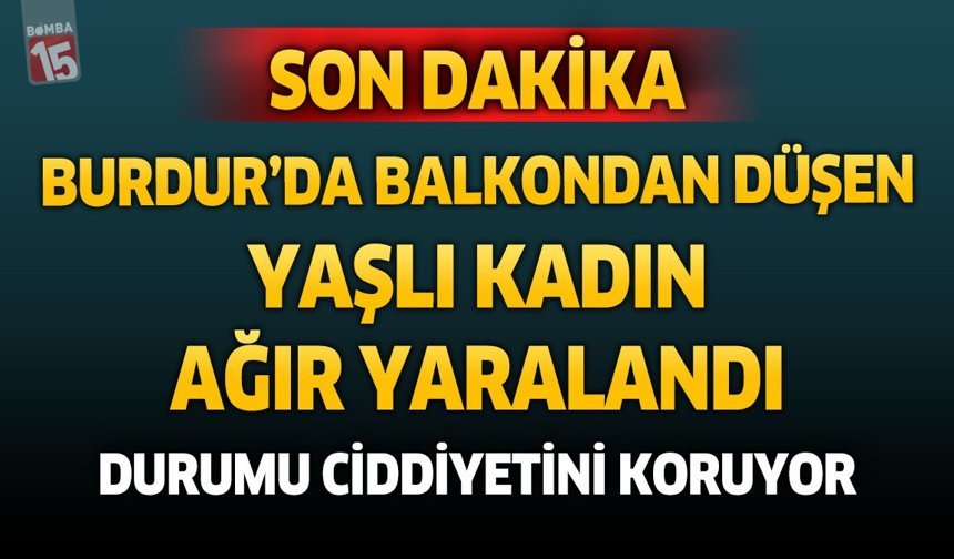 Burdur’da Sabah Saatlerinde Korkutan Olay: Yüksekten Düşen Yaşlı Kadın Ağır Yaralandı