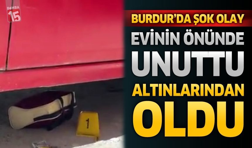 Burdur'da Şok Olay: Evinin Önünde Unuttu, Altınlarından Oldu