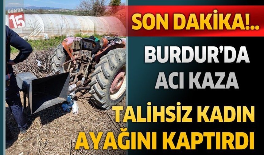 Burdur’da Traktör Kazası: Ayağını Şafta Kaptıran Kadın Yaralandı
