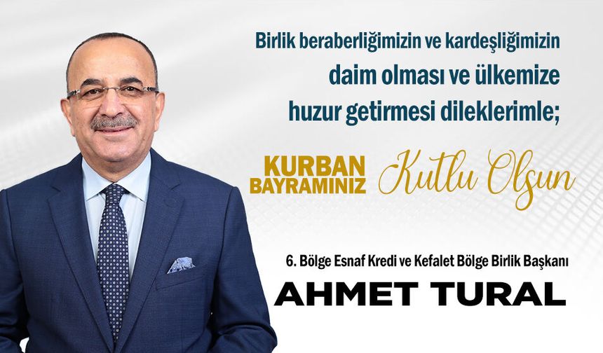 6. Bölge Esnaf Kredi ve Kefalet Bölge Birlik Başkanı Ahmet Tural'dan Kurban Bayramı Mesajı