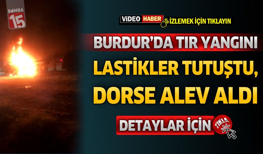 Lastikler Tutuştu, Dorse Alev Aldı! Burdur'da Tır Yangını