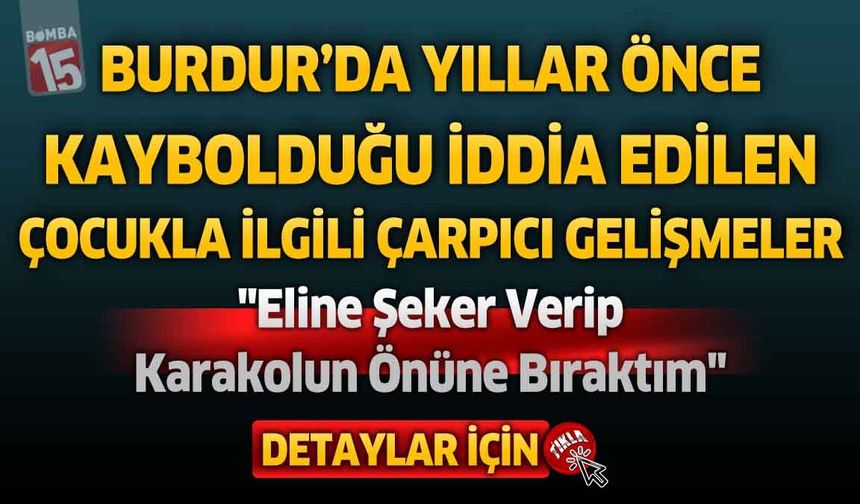 Burdur’da Yıllar Önce Kaybolduğu İddia Edilen Çocukla İlgili Çarpıcı Gelişmeler