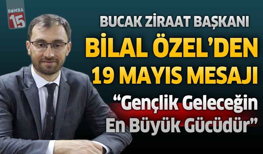 Bucak Ziraat Odası Başkanı Bilal Özel’den 19 Mayıs Mesajı: “Gençlik Geleceğin En Büyük Gücüdür”