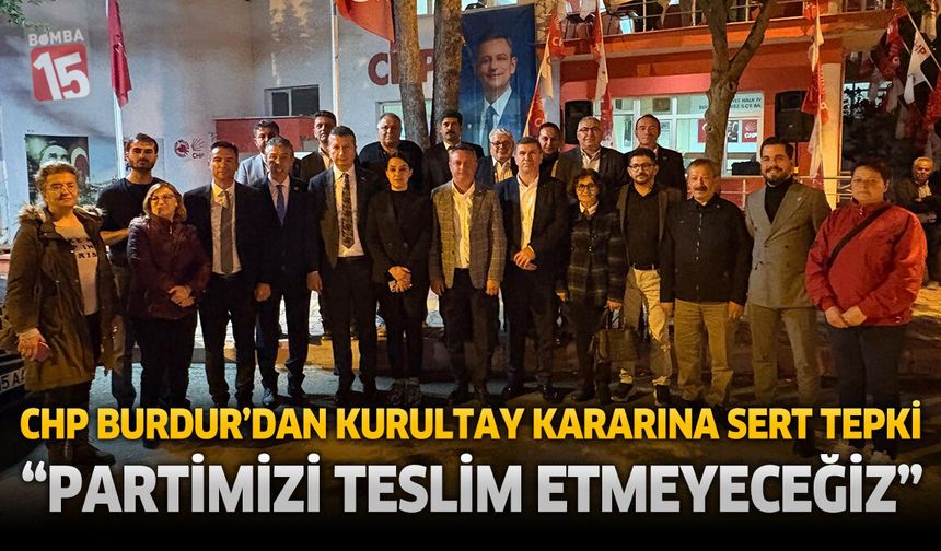 CHP Burdur’dan Kurultay Kararına Sert Tepki: “Partimizi Teslim Etmeyeceğiz”
