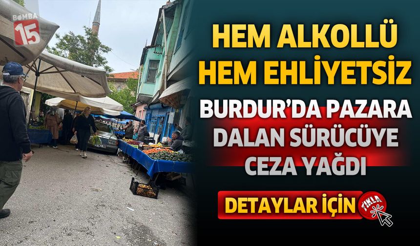 Burdur’da Alkollü ve Ehliyetsiz Sürücü Pazara Girdi: Faciadan Dönüldü