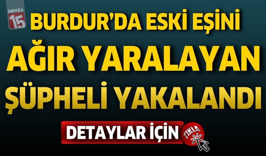 Burdur’da Eski Eşini Silahla Yaralayan Şüpheli Gözaltına Alındı