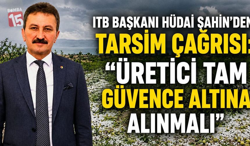 ITB Başkanı Hüdai Şahin’den TARSİM çağrısı: “Üretici tam güvence altına alınmalı”