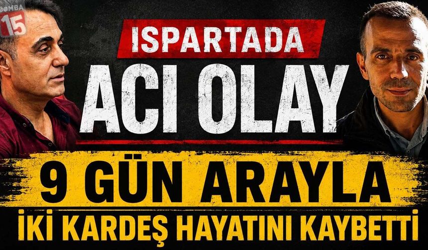 Isparta’da acı olay 9 gün arayla iki kardeş hayatını kaybetti