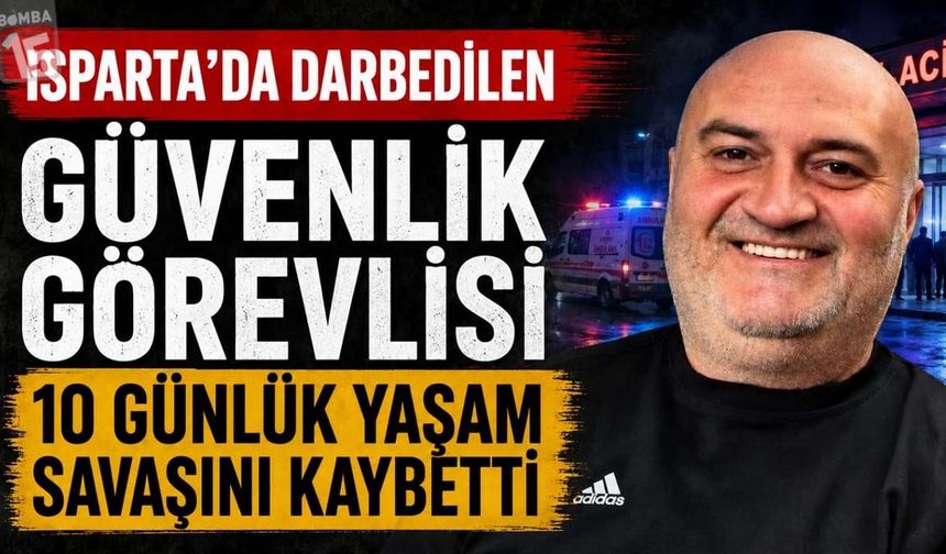 Isparta’da darbedilen güvenlik görevlisi 10 günlük yaşam savaşını kaybetti