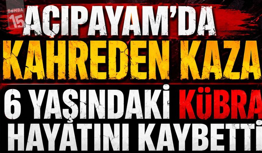 Acıpayam’da Kahreden Kaza: 6 Yaşındaki Kübra Hayatını Kaybetti