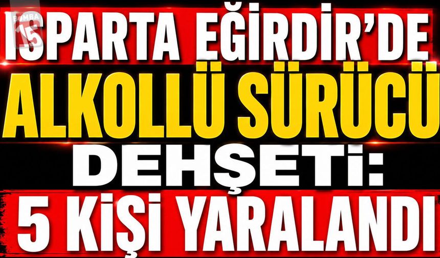 Isparta Eğirdir’de Alkollü Sürücü Dehşeti: 5 Kişi Yaralandı