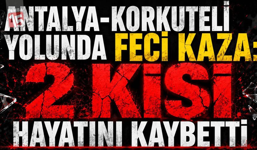 Antalya-Korkuteli Yolunda Feci Kaza: 2 Kişi Hayatını Kaybetti