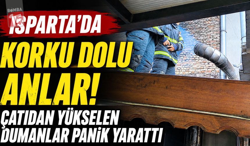 Isparta’da Korku Dolu Anlar! Çatıdan Yükselen Dumanlar Panik Yarattı