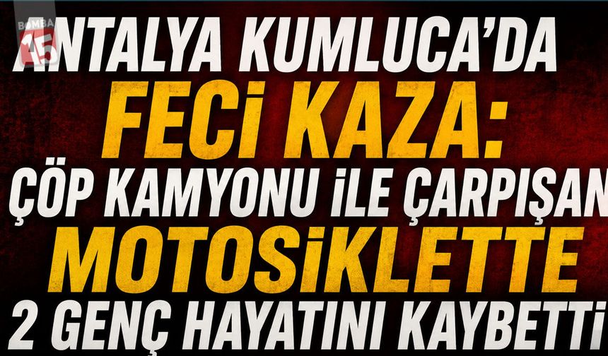 Antalya Kumluca’da Feci Kaza: Çöp Kamyonu ile Çarpışan Motosiklette 2 Genç Hayatını Kaybetti