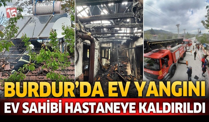 Burdur’da Ev Yangını: Ev Sahibi Hastaneye Kaldırıldı