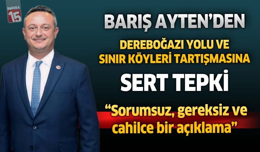 Barış Ayten’den Dereboğazı Yolu ve Sınır Köyleri Tartışmasına Sert Tepki: “Sorumsuz, gereksiz ve cahilce bir açıklama"