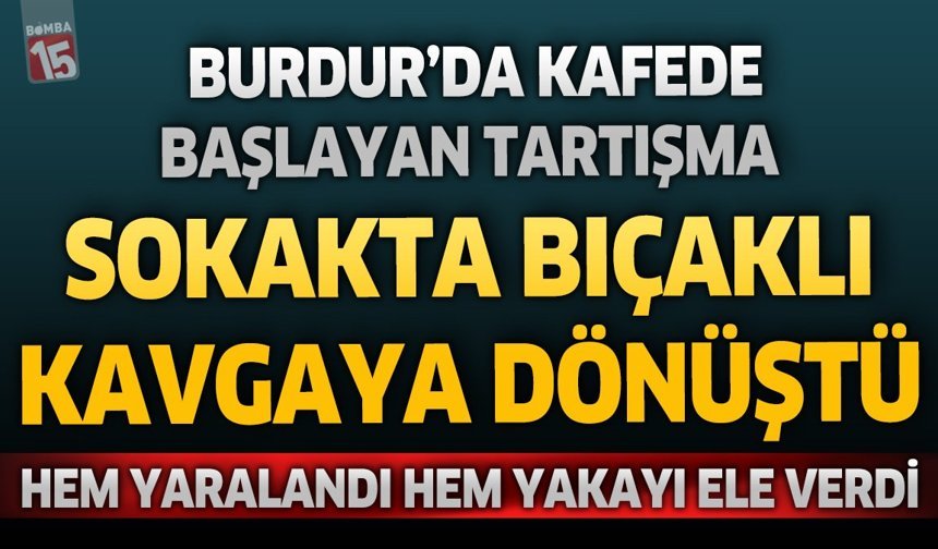 Burdur’da Kafede Başlayan Tartışma Sokakta Bıçaklı Kavgaya Dönüştü: Hem Yaralandı Hem Yakayı Ele Verdi