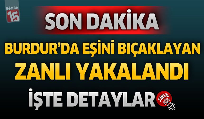 SON DAKİKA: Burdur'da Eşini Bıçaklayan Şüpheli Yakalandı İşte Detaylar...