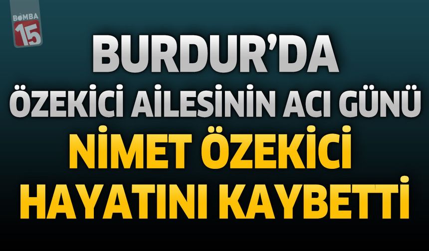 Burdur'da Özekici Ailesinin Acı Günü: Nimet Özekici Hayatını Kaybetti