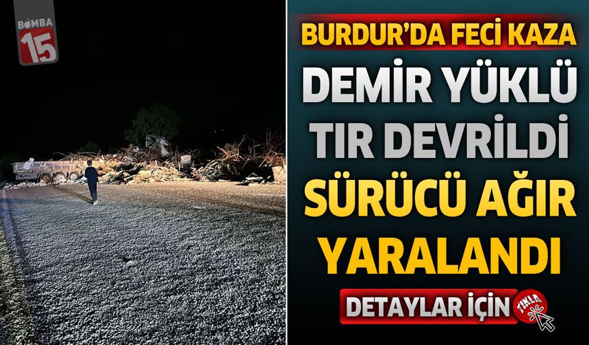 Burdur’da Demir Yüklü TIR Devrildi: Sürücü Ağır Yaralı, Karayolu Trafiğe Kapandı