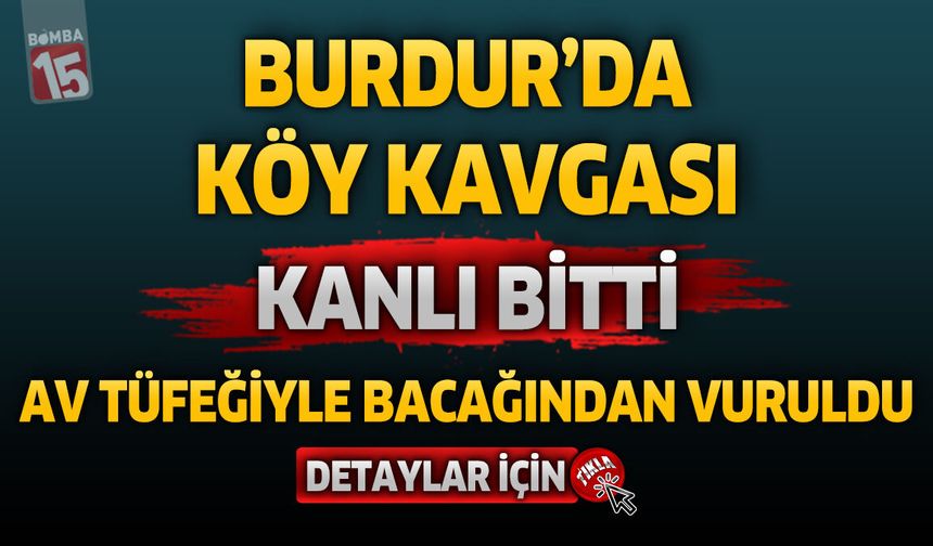 Burdur’da Köy Kavgası Kanlı Bitti: Av Tüfeğiyle Bacağından Vuruldu