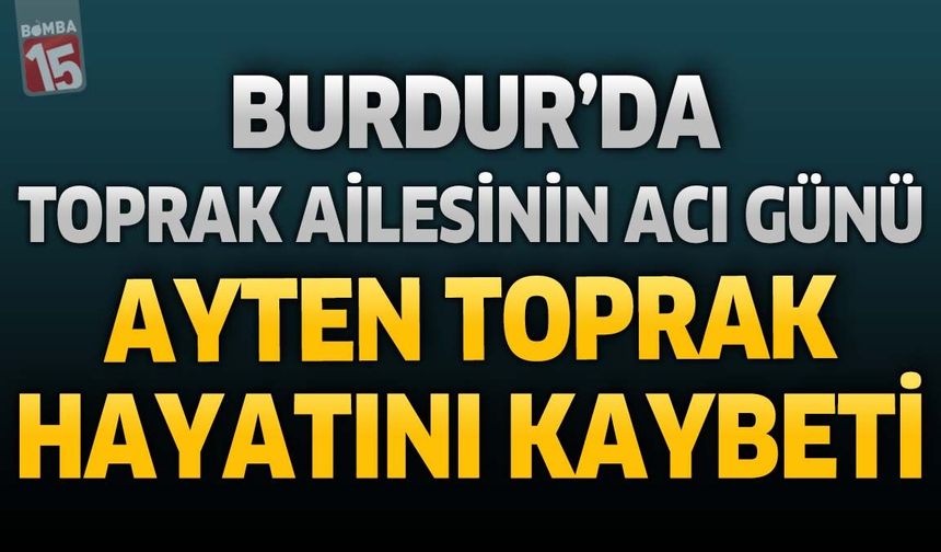 Burdur'da Toprak Ailesinin Acı Günü: Ayten Toprak Hayatını Kaybetti