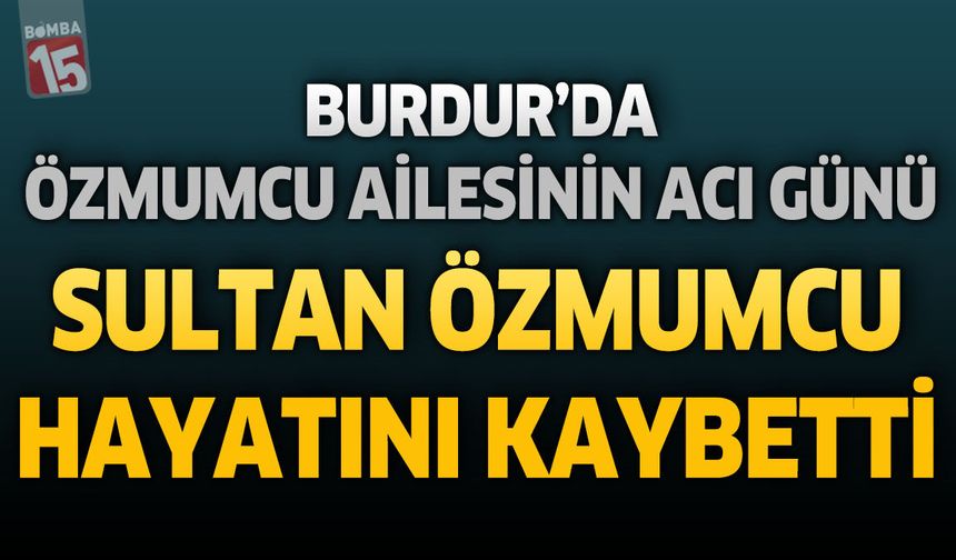 Burdur'da Özmumcu Ailesinin Acı Günü: Sultan Özmumcu Hayatını Kaybetti
