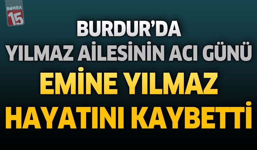 Burdur'da Yılmaz Ailesinin Acı Günü: Emine Yılmaz Hayatını Kaybetti