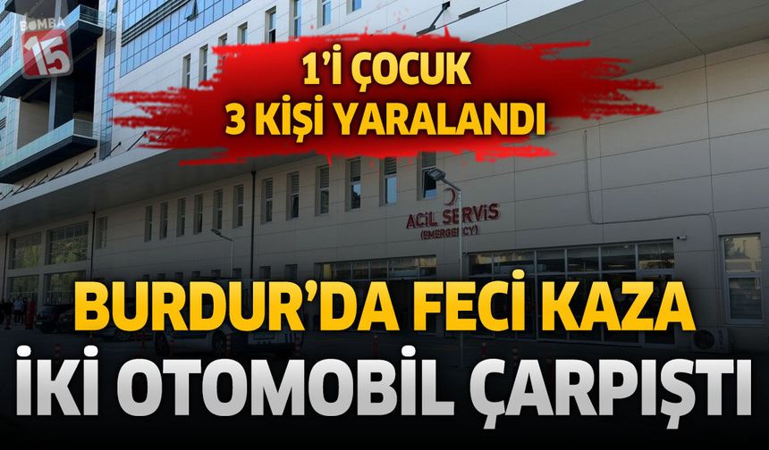 Burdur'da Feci Kaza! İki Otomobil Çarpıştı: 1'i Çocuk 3 Kişi Yaralandı