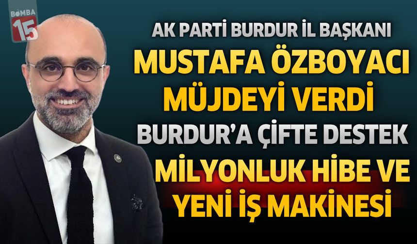 AK Parti'li Özboyacı Müjdeyi Verdi: Burdur'a Çifte Destek Milyonluk Hibe ve Yeni İş Makinesi